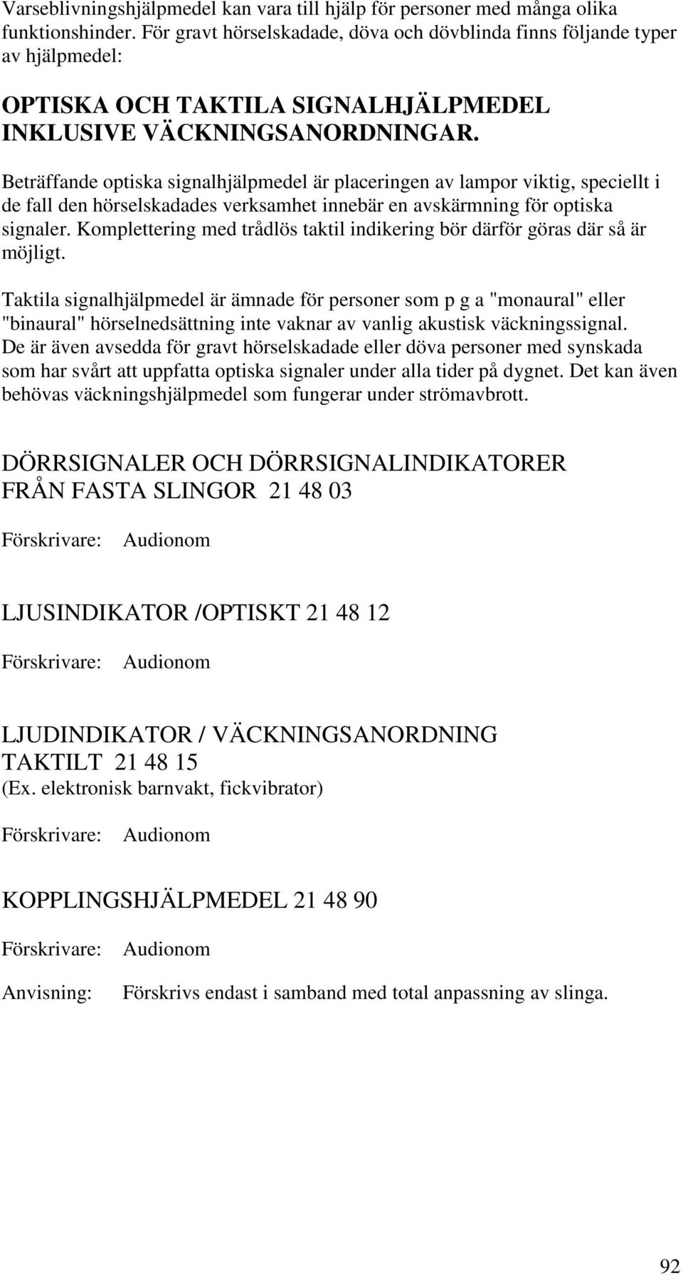 Beträffande optiska signalhjälpmedel är placeringen av lampor viktig, speciellt i de fall den hörselskadades verksamhet innebär en avskärmning för optiska signaler.