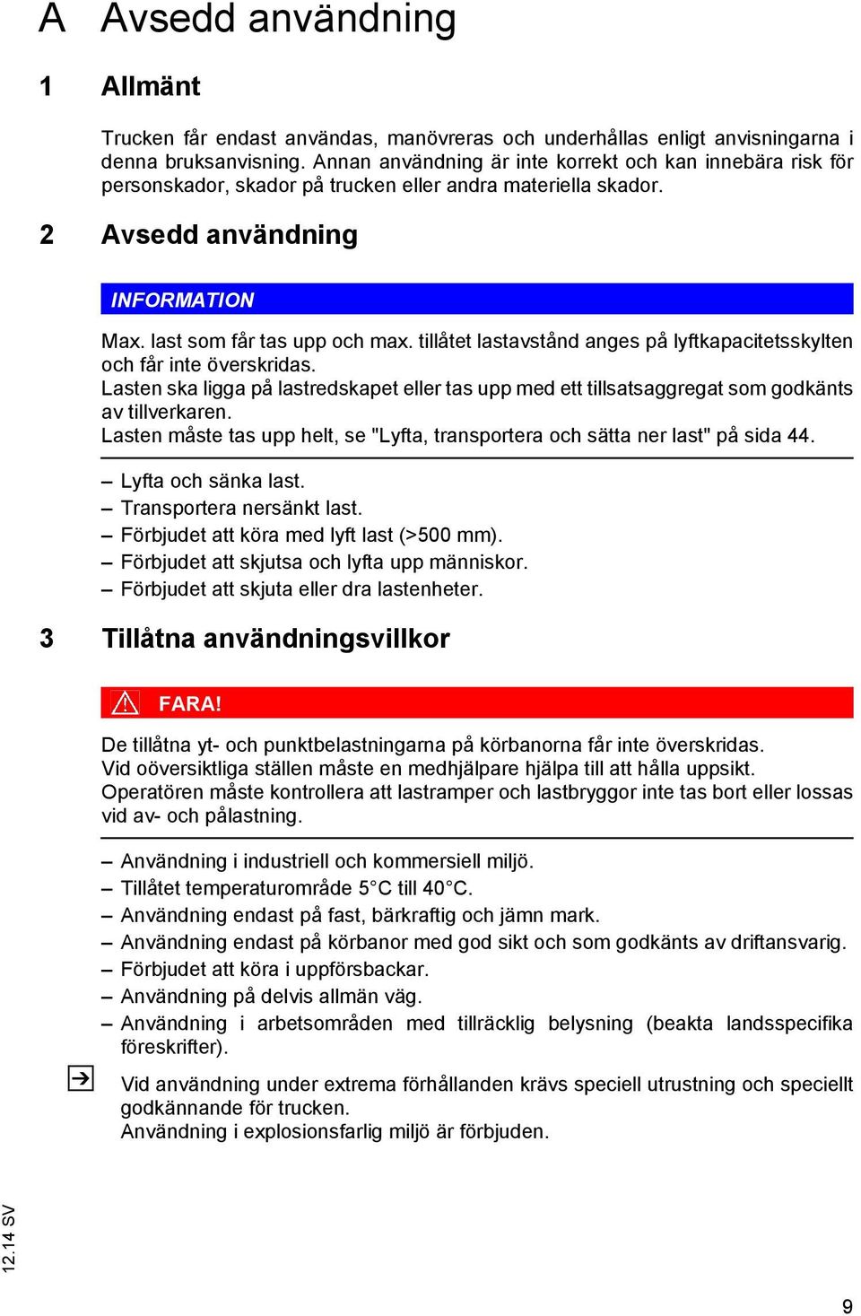 tillåtet lastavstånd anges på lyftkapacitetsskylten och får inte överskridas. Lasten ska ligga på lastredskapet eller tas upp med ett tillsatsaggregat som godkänts av tillverkaren.