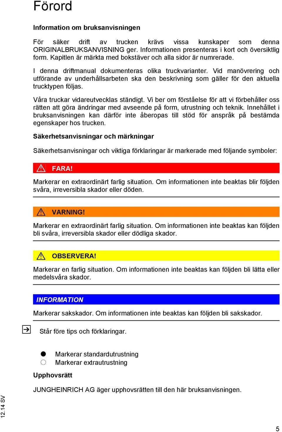 Vid manövrering och utförande av underhållsarbeten ska den beskrivning som gäller för den aktuella trucktypen följas. Våra truckar vidareutvecklas ständigt.