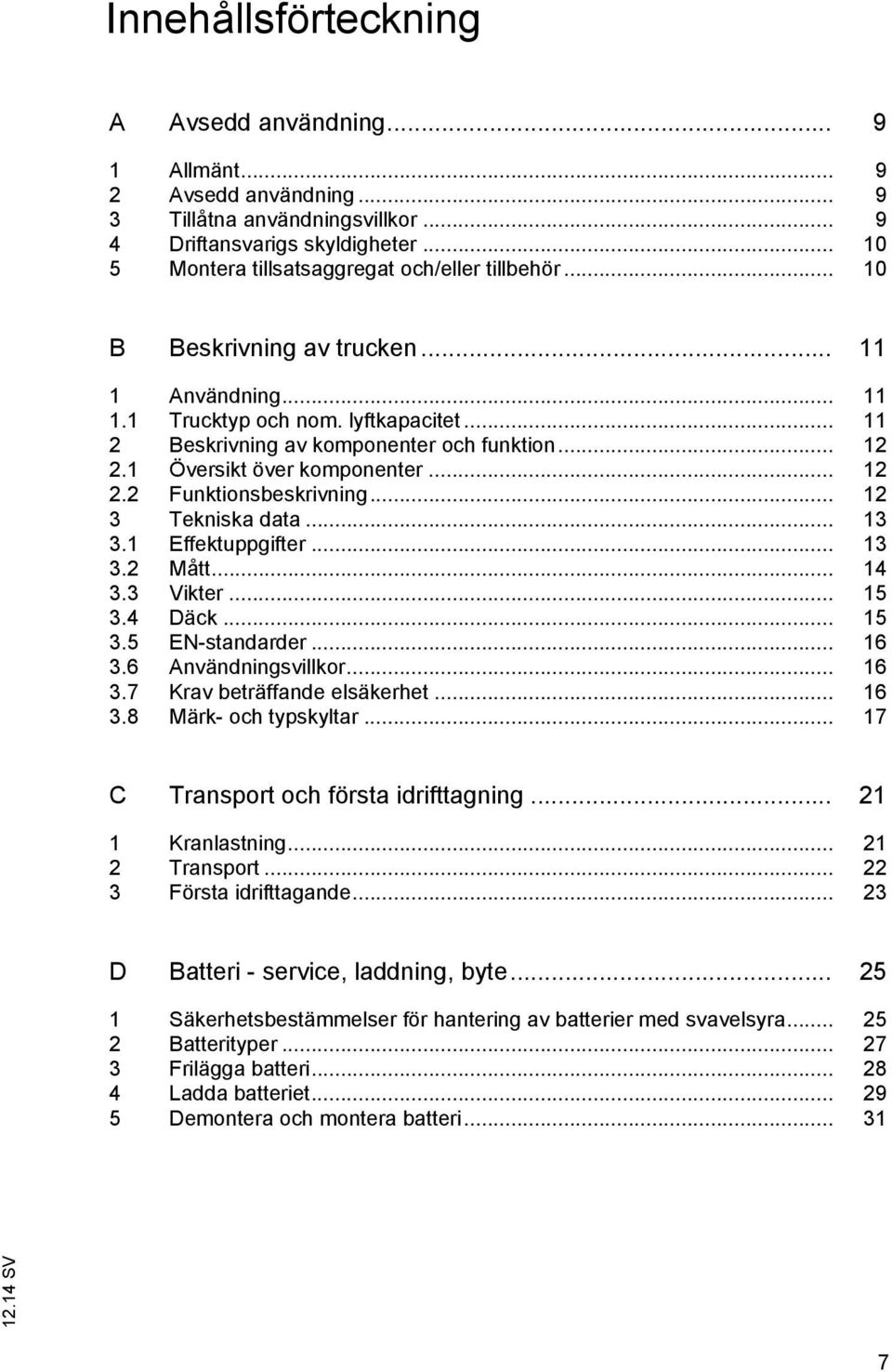 1 Översikt över komponenter... 12 2.2 Funktionsbeskrivning... 12 3 Tekniska data... 13 3.1 Effektuppgifter... 13 3.2 Mått... 14 3.3 Vikter... 15 3.4 Däck... 15 3.5 EN-standarder... 16 3.