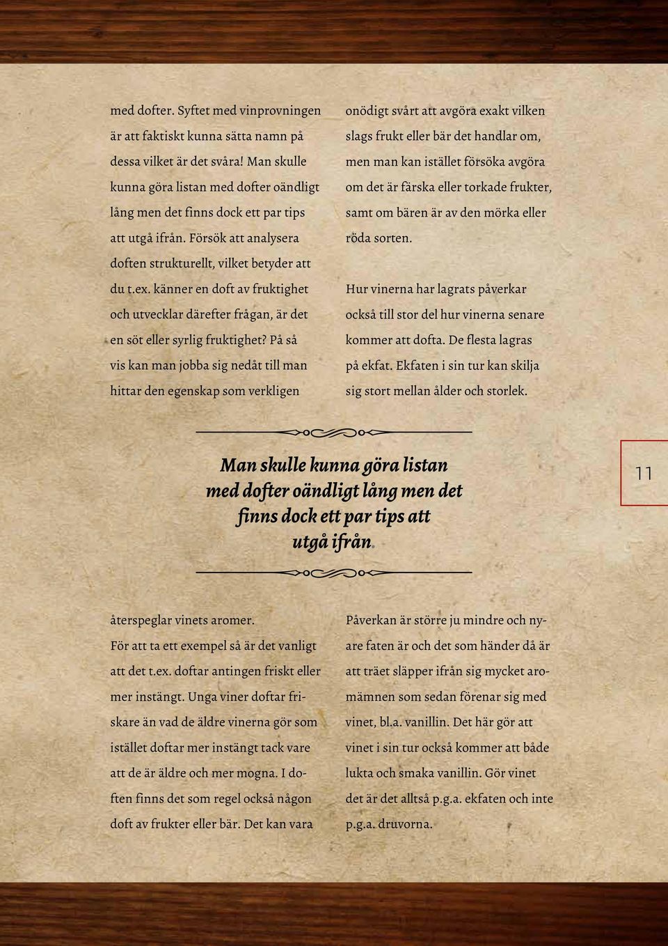 känner en doft av fruktighet och utvecklar därefter frågan, är det en söt eller syrlig fruktighet?