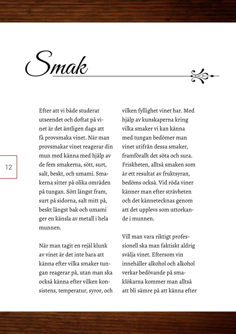Sött längst fram, surt på sidorna, salt mitt på, beskt längst bak och umami ger en känsla av metall i hela munnen.