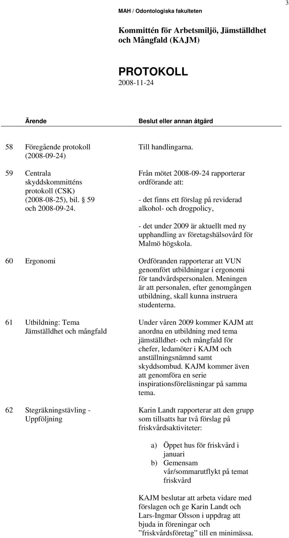 60 Ergonomi Ordföranden rapporterar att VUN genomfört utbildningar i ergonomi för tandvårdspersonalen. Meningen är att personalen, efter genomgången utbildning, skall kunna instruera studenterna.