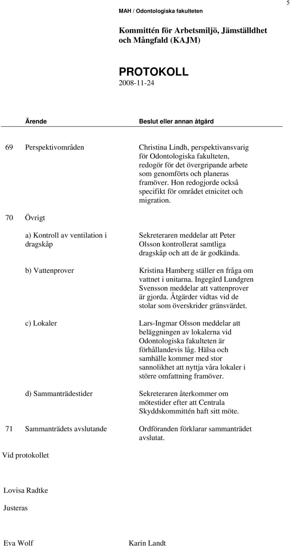 70 Övrigt a) Kontroll av ventilation i dragskåp b) Vattenprover c) Lokaler d) Sammanträdestider Sekreteraren meddelar att Peter Olsson kontrollerat samtliga dragskåp och att de är godkända.