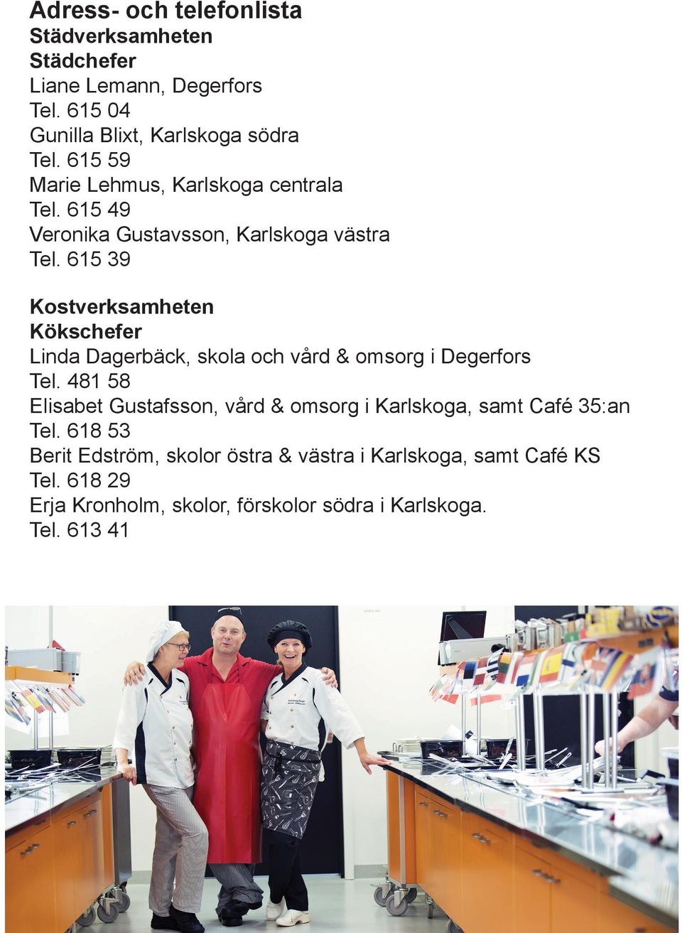 615 39 Kostverksamheten Kökschefer Linda Dagerbäck, skola och vård & omsorg i Degerfors Tel.