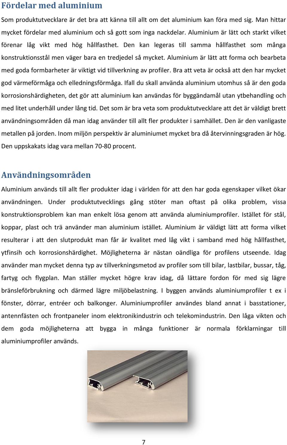 Aluminium är lätt att forma och bearbeta med goda formbarheter är viktigt vid tillverkning av profiler. Bra att veta är också att den har mycket god värmeförmåga och elledningsförmåga.