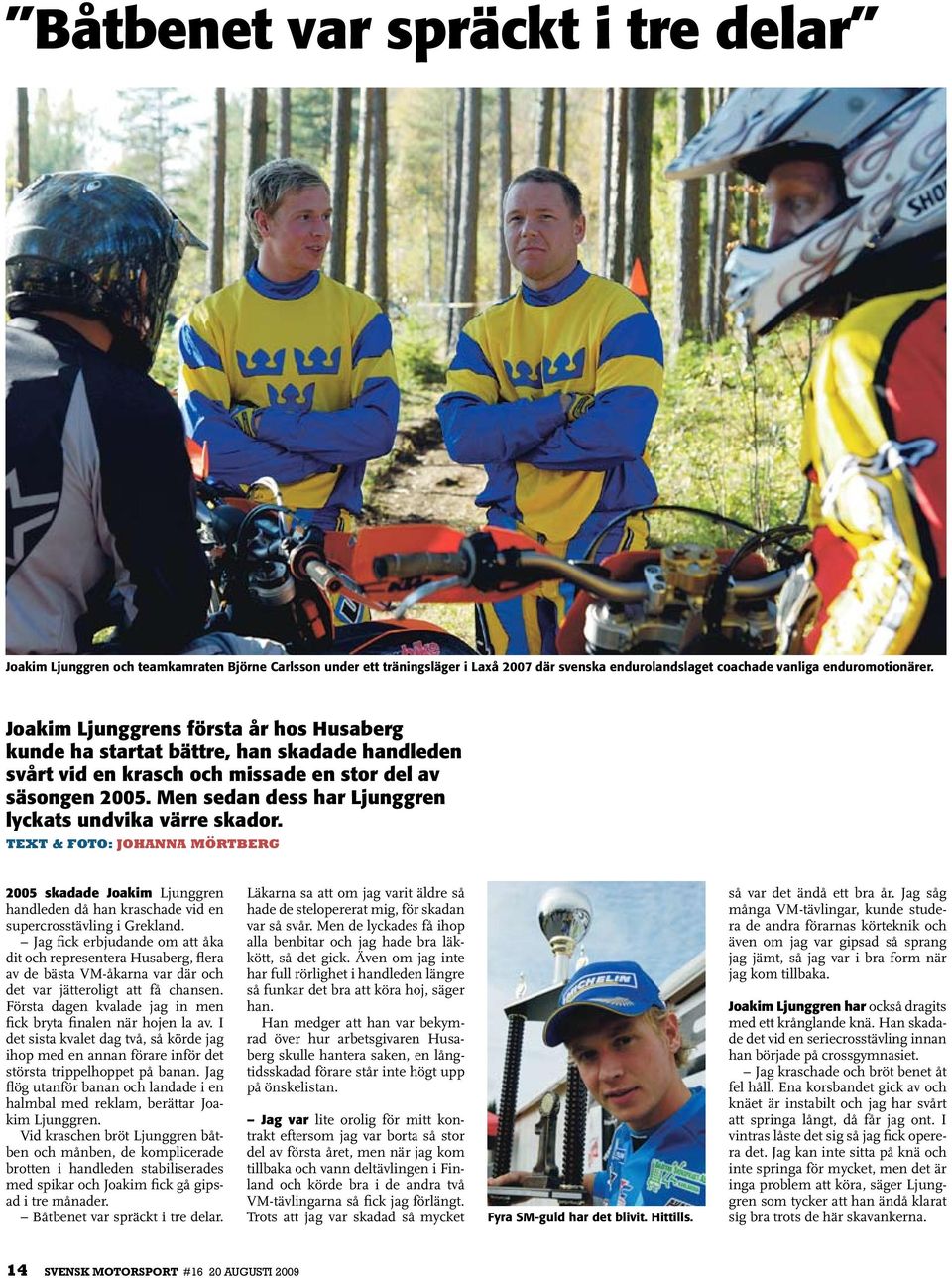 Men sedan dess har Ljunggren lyckats undvika värre skador. text & foto: Johanna mörtberg 2005 skadade Joakim Ljunggren handleden då han kraschade vid en supercrosstävling i Grekland.