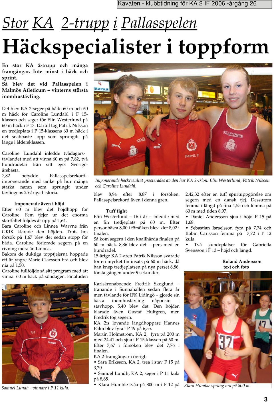 Det blev KA 2-seger på både 60 m och 60 m häck för Caroline Lundahl i F 15- klassen och seger för Elin Westerlund på 60 m häck i F 17.