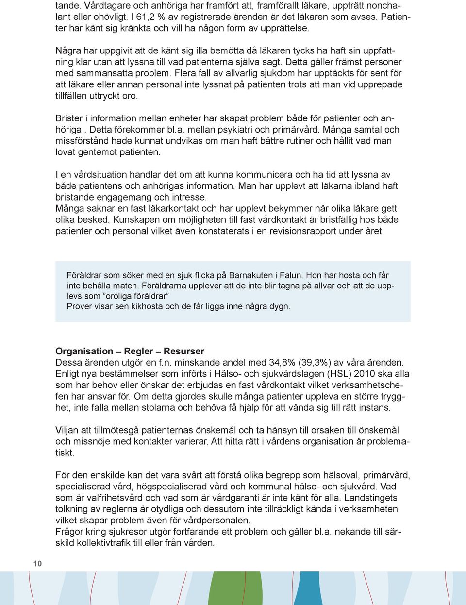 Några har uppgivit att de känt sig illa bemötta då läkaren tycks ha haft sin uppfattning klar utan att lyssna till vad patienterna själva sagt. Detta gäller främst personer med sammansatta problem.