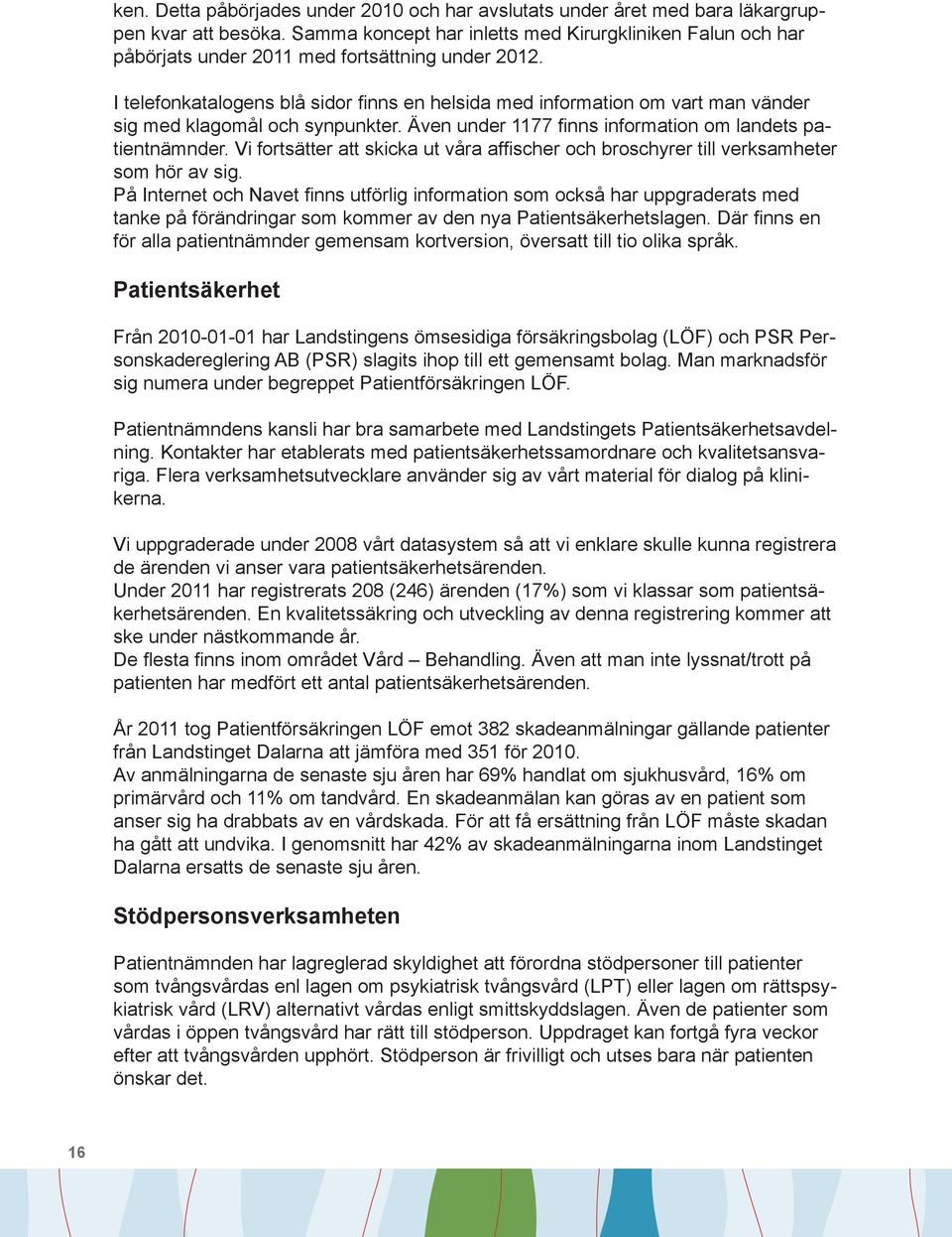 I telefonkatalogens blå sidor finns en helsida med information om vart man vänder sig med klagomål och synpunkter. Även under 1177 finns information om landets patientnämnder.