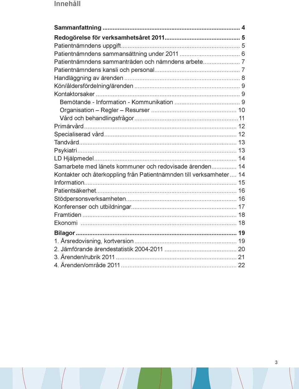 .. 9 Organisation Regler Resurser... 10 Vård och behandlingsfrågor...11 Primärvård... 12 Specialiserad vård... 12 Tandvård... 13 Psykiatri... 13 LD Hjälpmedel.
