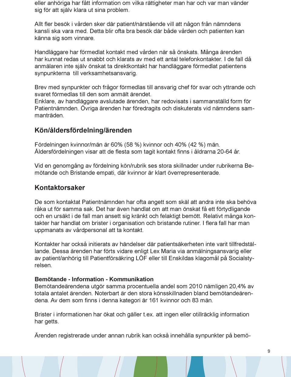 Handläggare har förmedlat kontakt med vården när så önskats. Många ärenden har kunnat redas ut snabbt och klarats av med ett antal telefonkontakter.