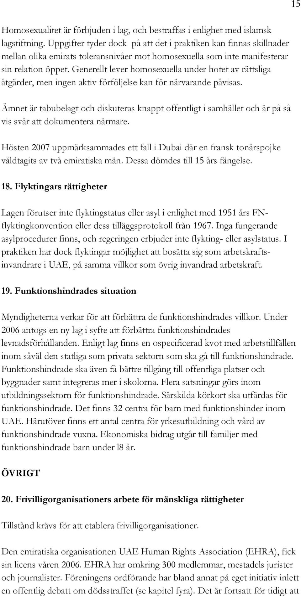 Generellt lever homosexuella under hotet av rättsliga åtgärder, men ingen aktiv förföljelse kan för närvarande påvisas.