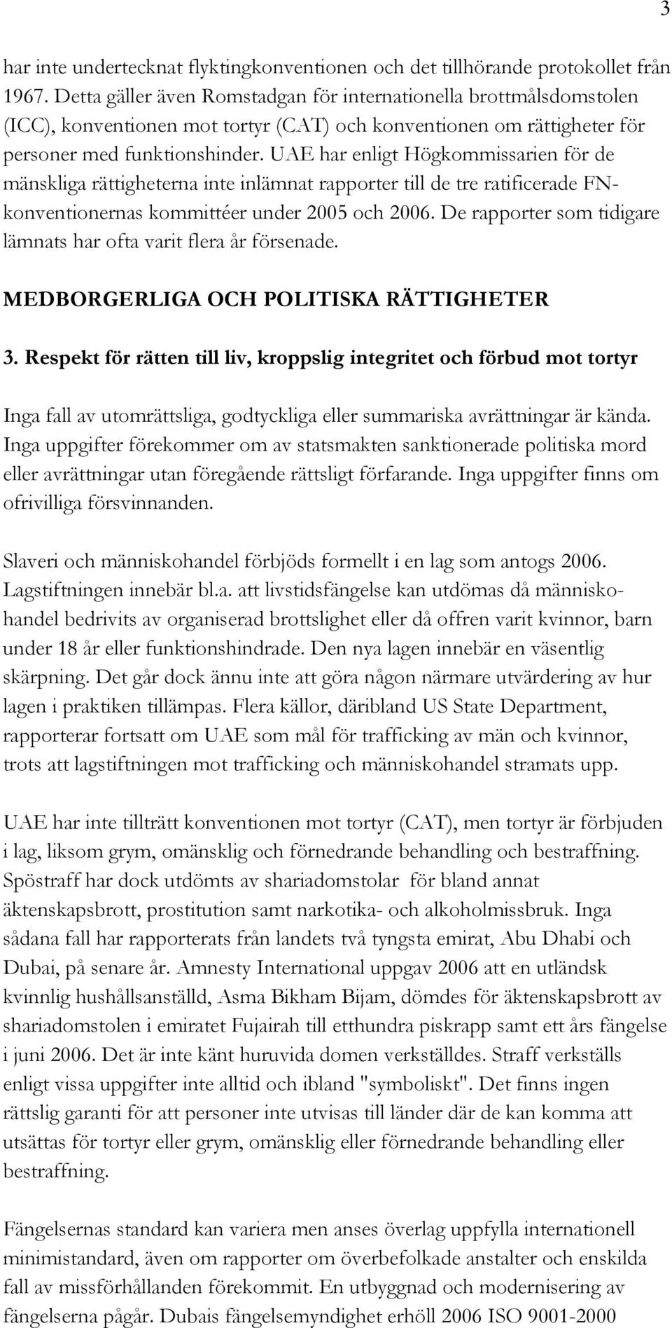 UAE har enligt Högkommissarien för de mänskliga rättigheterna inte inlämnat rapporter till de tre ratificerade FNkonventionernas kommittéer under 2005 och 2006.