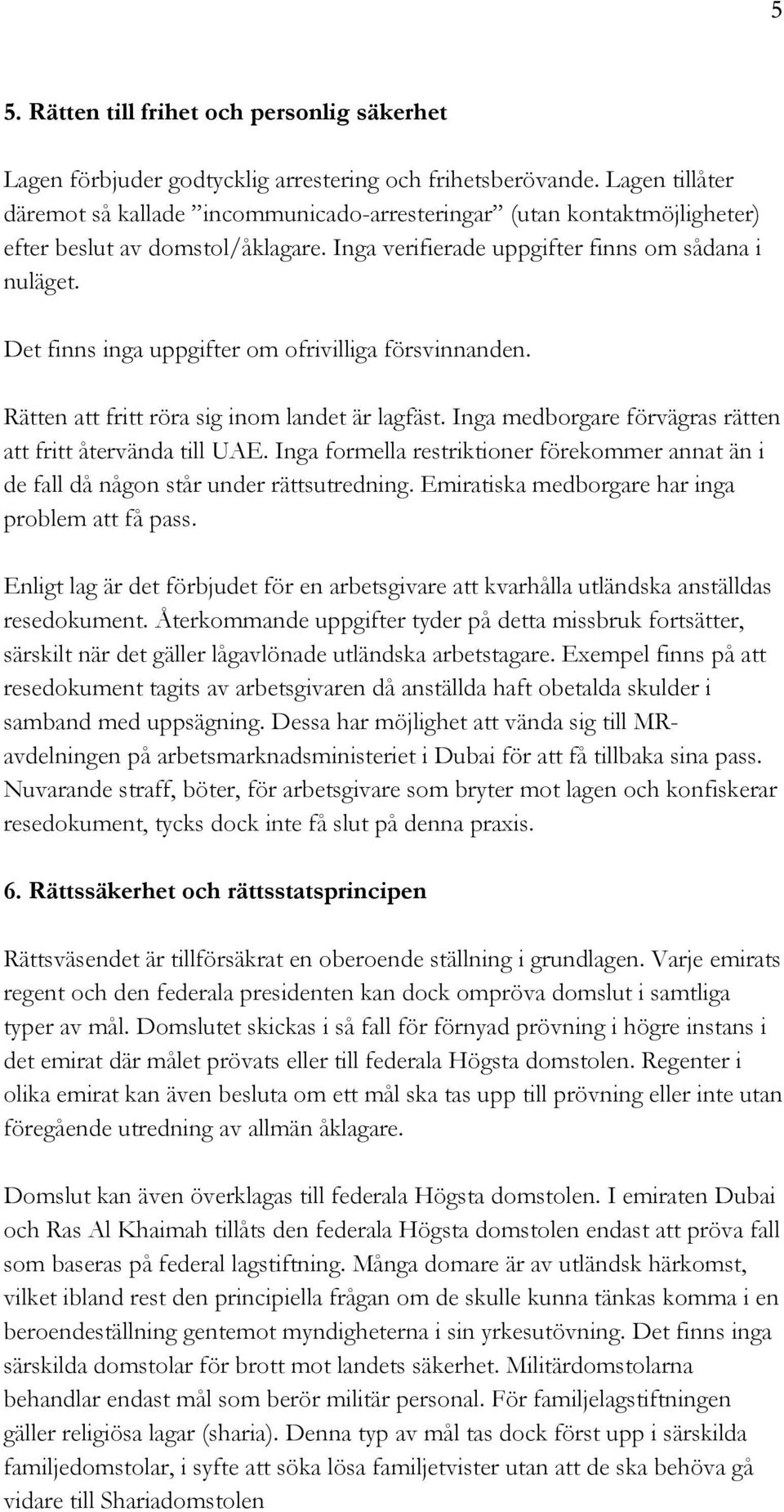 Det finns inga uppgifter om ofrivilliga försvinnanden. Rätten att fritt röra sig inom landet är lagfäst. Inga medborgare förvägras rätten att fritt återvända till UAE.