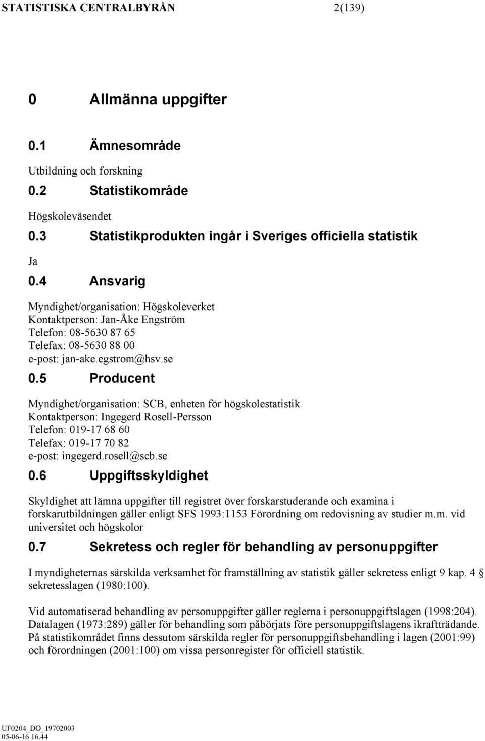 5 Producent Myndighet/organisation: SCB, enheten för högskolestatistik Kontaktperson: Ingegerd Rosell-Persson Telefon: 019-17 68 60 Telefax: 019-17 70 82 e-post: ingegerd.rosell@scb.se 0.