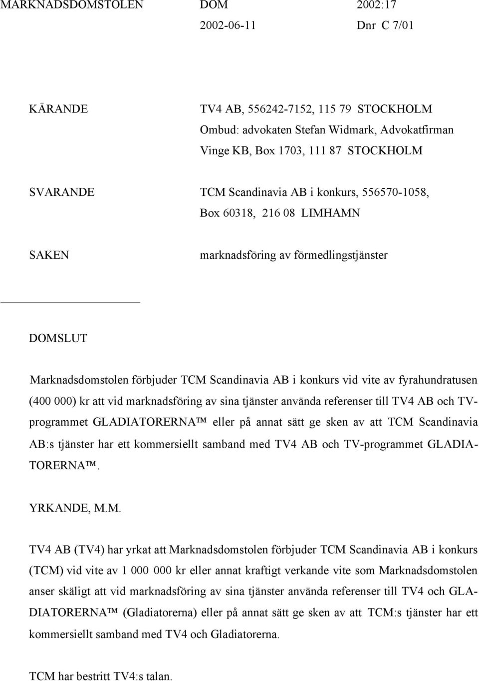 fyrahundratusen (400 000) kr att vid marknadsföring av sina tjänster använda referenser till TV4 AB och TVprogrammet GLADIATORERNA eller på annat sätt ge sken av att TCM Scandinavia AB:s tjänster har