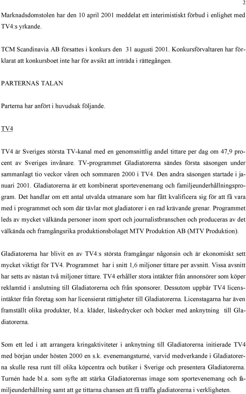 TV4 TV4 är Sveriges största TV-kanal med en genomsnittlig andel tittare per dag om 47,9 procent av Sveriges invånare.