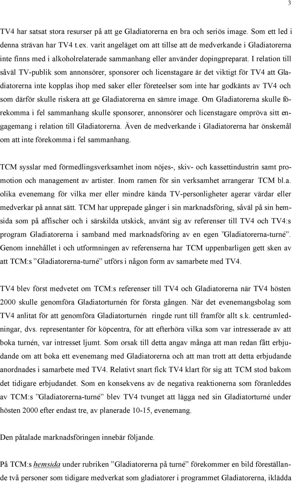 I relation till såväl TV-publik som annonsörer, sponsorer och licenstagare är det viktigt för TV4 att Gladiatorerna inte kopplas ihop med saker eller företeelser som inte har godkänts av TV4 och som