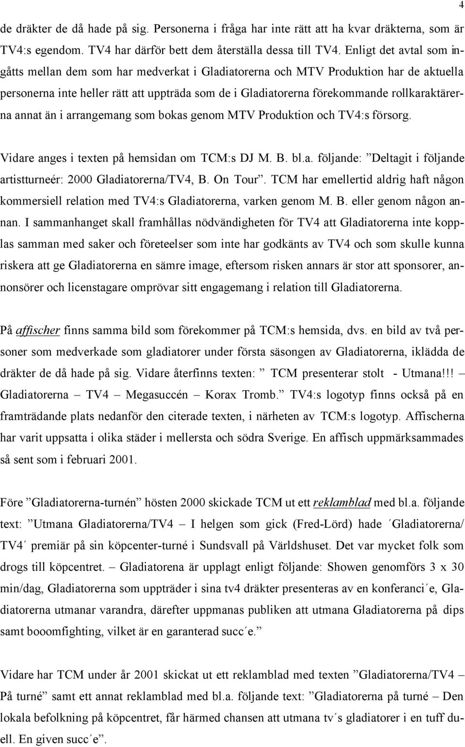 rollkaraktärerna annat än i arrangemang som bokas genom MTV Produktion och TV4:s försorg. Vidare anges i texten på hemsidan om TCM:s DJ M. B. bl.a. följande: Deltagit i följande artistturneér: 2000 Gladiatorerna/TV4, B.