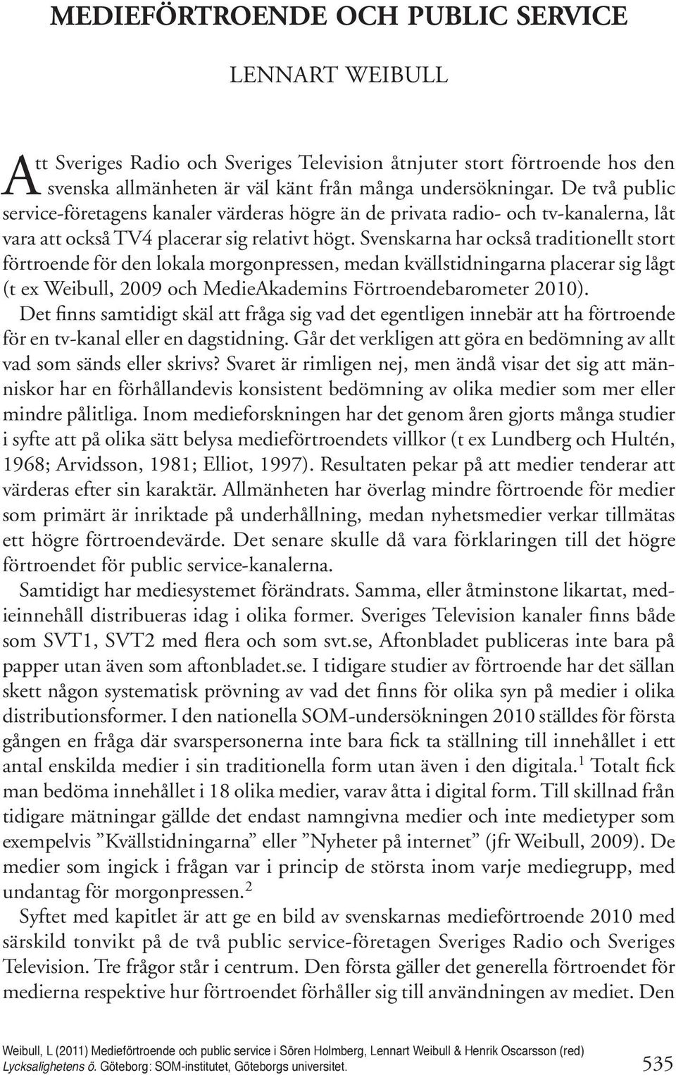 Svenskarna har också traditionellt stort förtroende för den lokala morgonpressen, medan kvällstidningarna placerar sig lågt (t ex Weibull, 2009 och MedieAkademins Förtroendebarometer 2010).