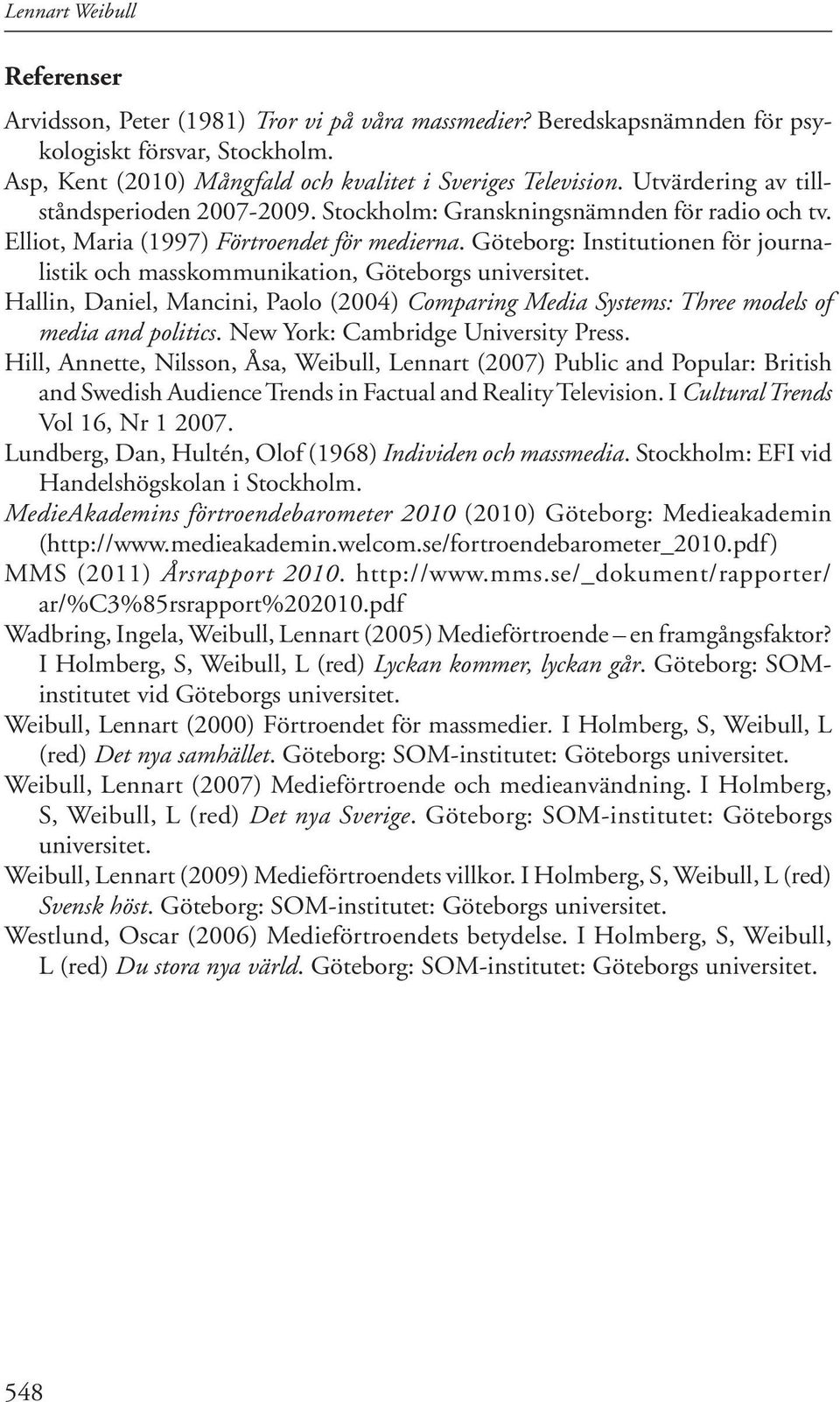Göteborg: Institutionen för journalistik och masskommunikation, Göteborgs universitet. Hallin, Daniel, Mancini, Paolo (2004) Comparing Media Systems: Three models of media and politics.