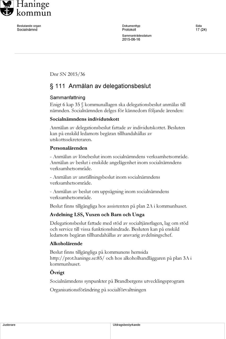 Besluten kan på enskild ledamots begäran tillhandahållas av utskottssekreteraren. Personalärenden - Anmälan av lönebeslut inom socialnämndens verksamhetsområde.