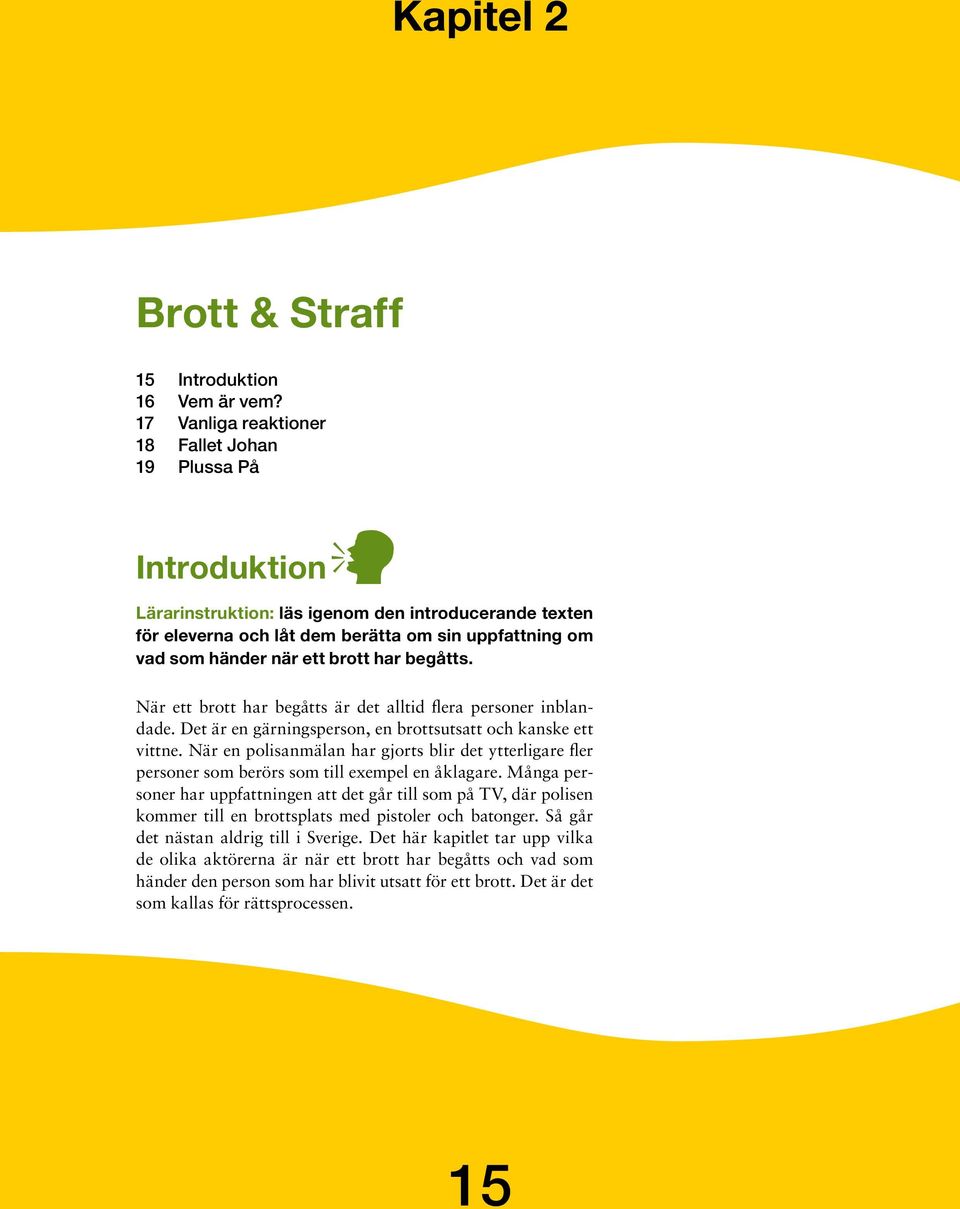 brott har begåtts. När ett brott har begåtts är det alltid flera personer inblandade. Det är en gärningsperson, en brottsutsatt och kanske ett vittne.