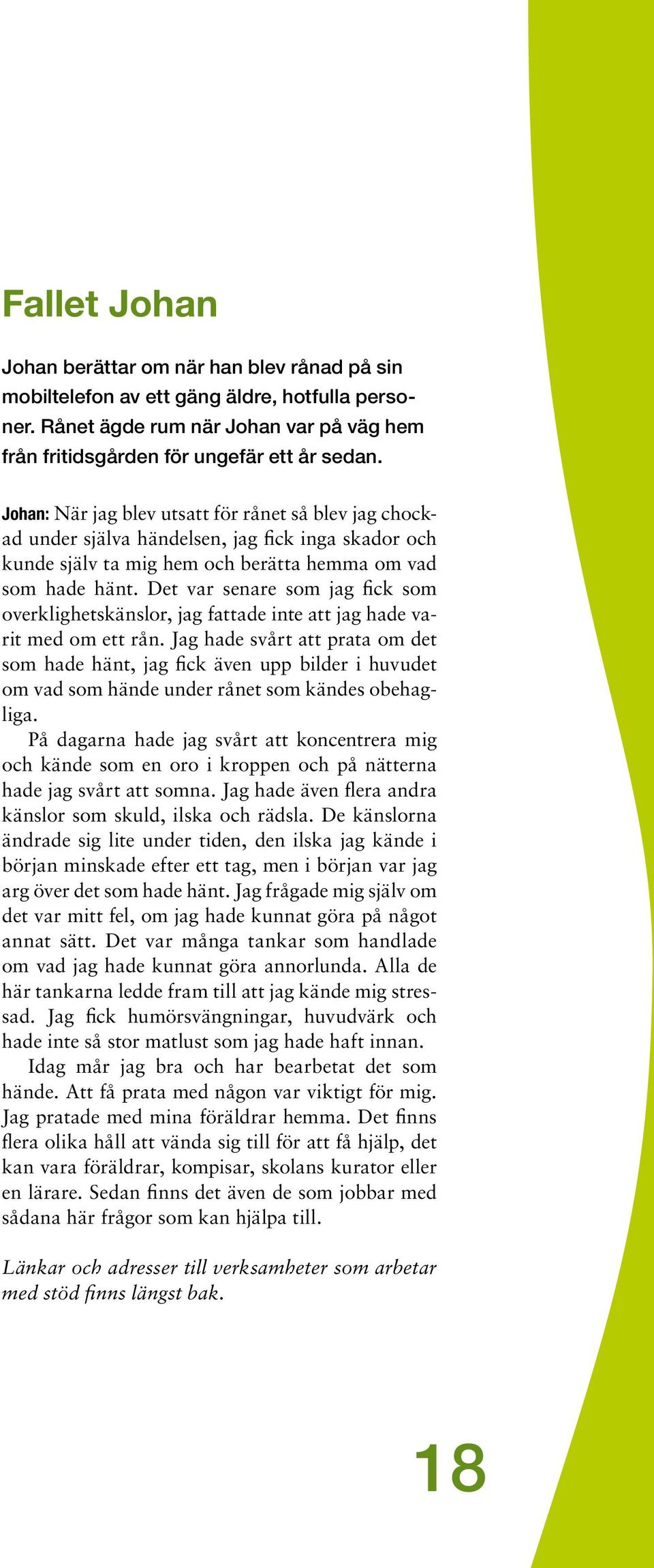 Det var senare som jag fick som overklighetskänslor, jag fattade inte att jag hade varit med om ett rån.