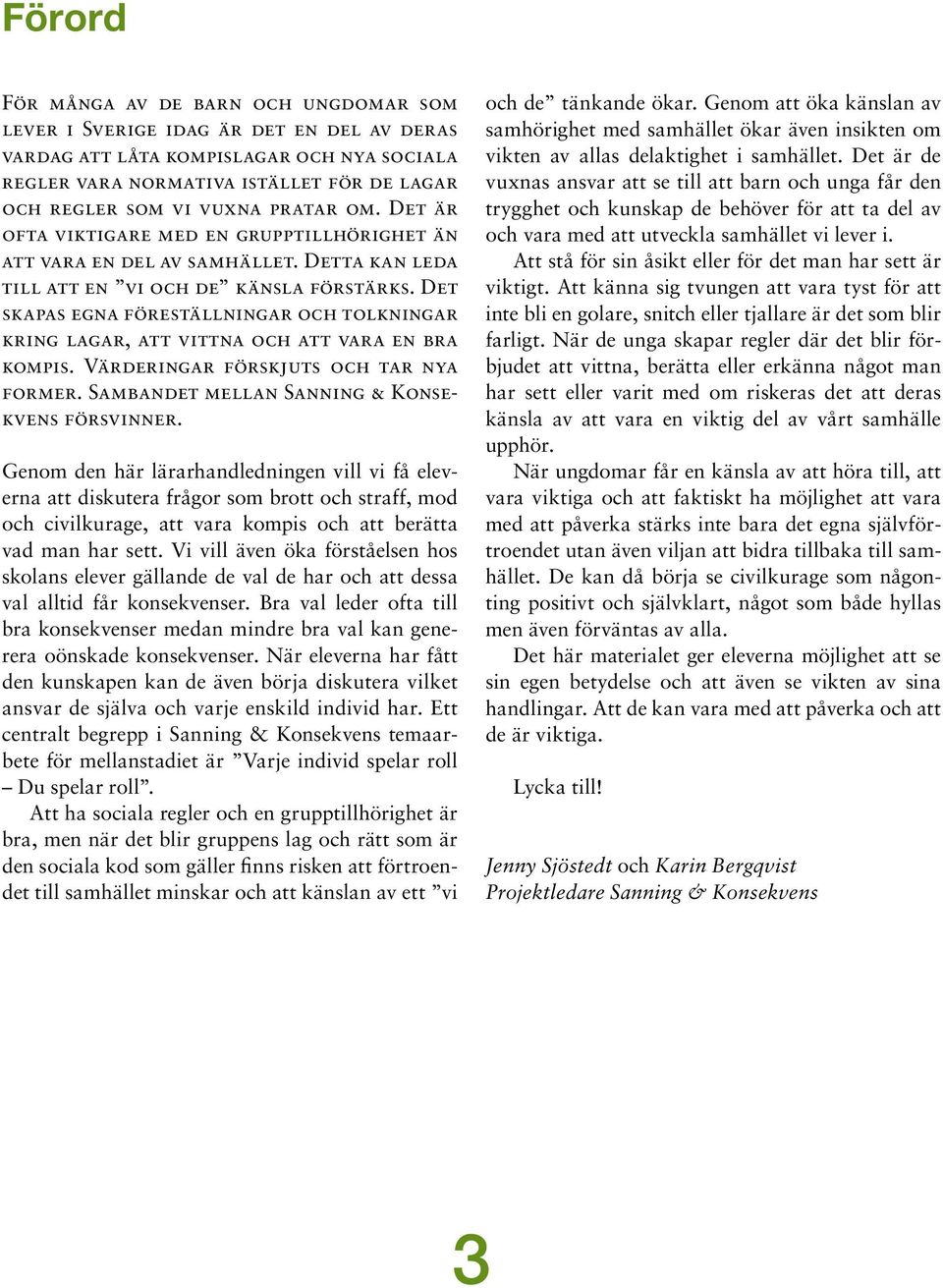 Det skapas egna föreställningar och tolkningar kring lagar, att vittna och att vara en bra kompis. Värderingar förskjuts och tar nya former. Sambandet mellan Sanning & Konsekvens försvinner.