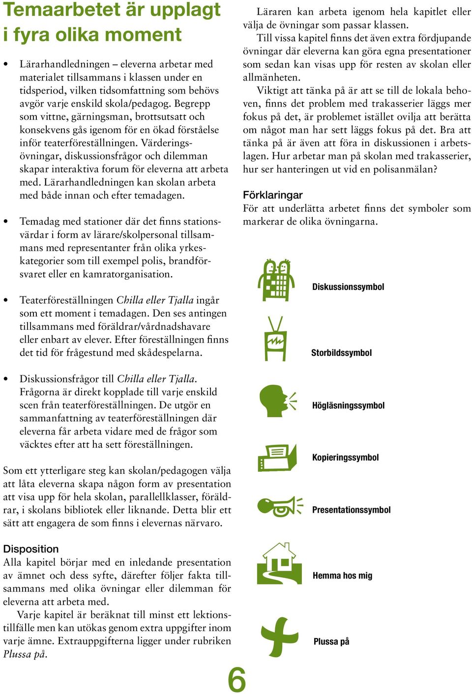 Värderingsövningar, diskussionsfrågor och dilemman skapar interaktiva forum för eleverna att arbeta med. Lärarhandledningen kan skolan arbeta med både innan och efter temadagen.