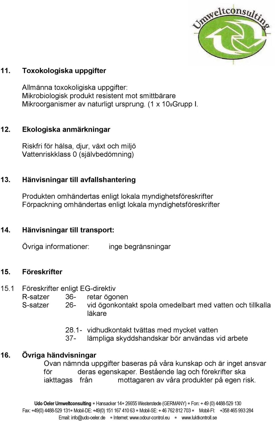 Hänvisningar till avfallshantering Produkten omhändertas enligt lokala myndighetsföreskrifter Förpackning omhändertas enligt lokala myndighetsföreskrifter 14.