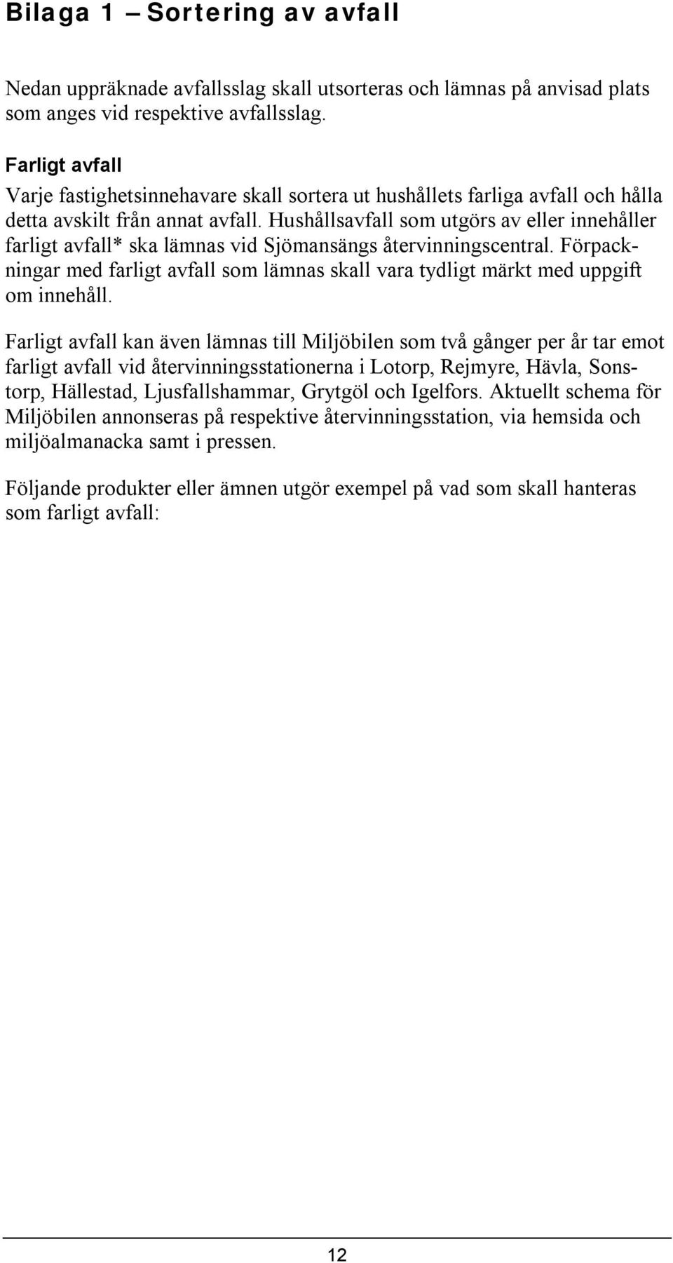 Hushållsavfall som utgörs av eller nnehåller farlgt avfall* ska lämnas vd Sjömansängs återvnnngscentral. Förpacknngar med farlgt avfall som lämnas skall vara tydlgt märkt med uppgft om nnehåll.