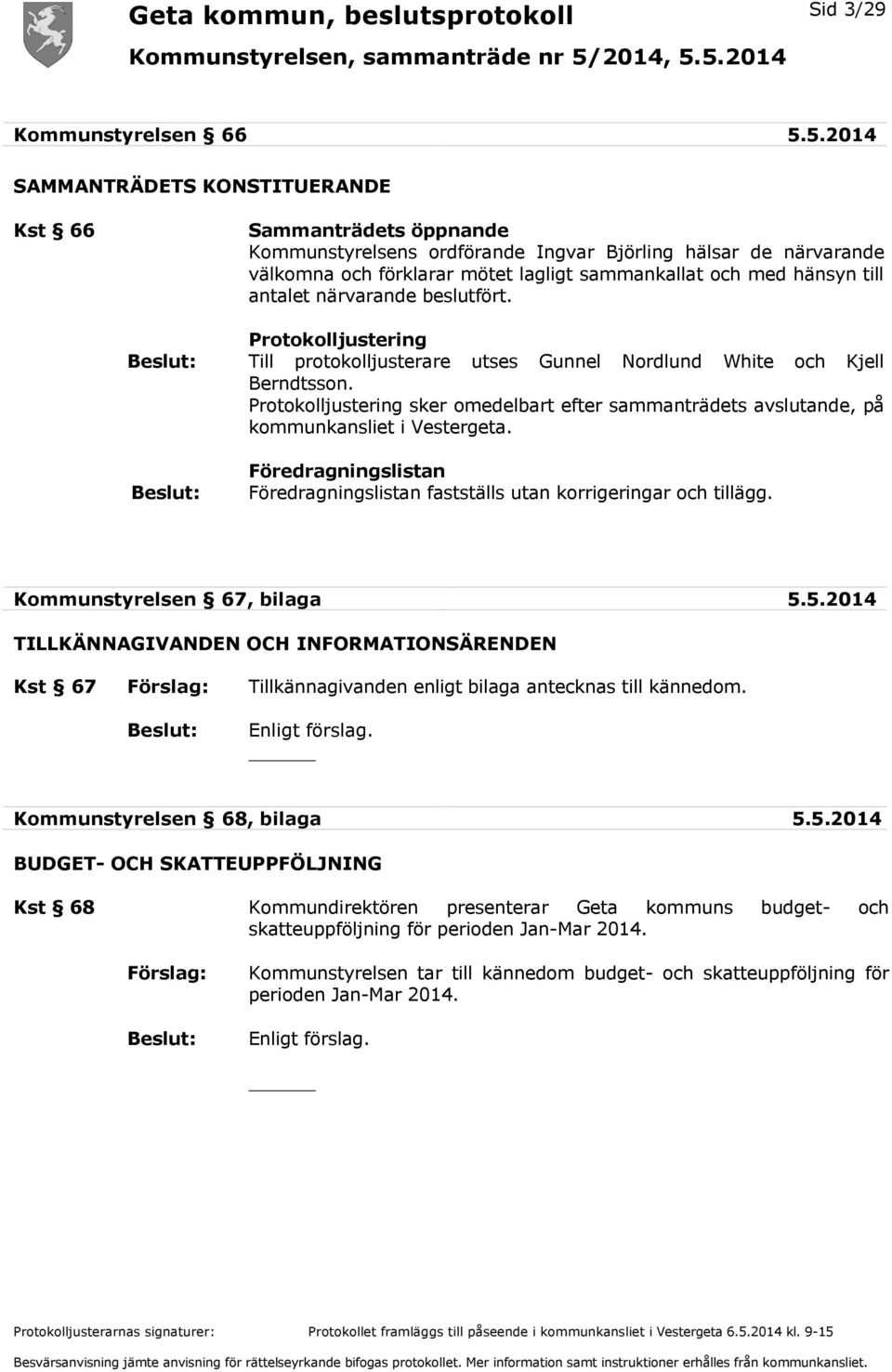 till antalet närvarande beslutfört. Protokolljustering Till protokolljusterare utses Gunnel Nordlund White och Kjell Berndtsson.