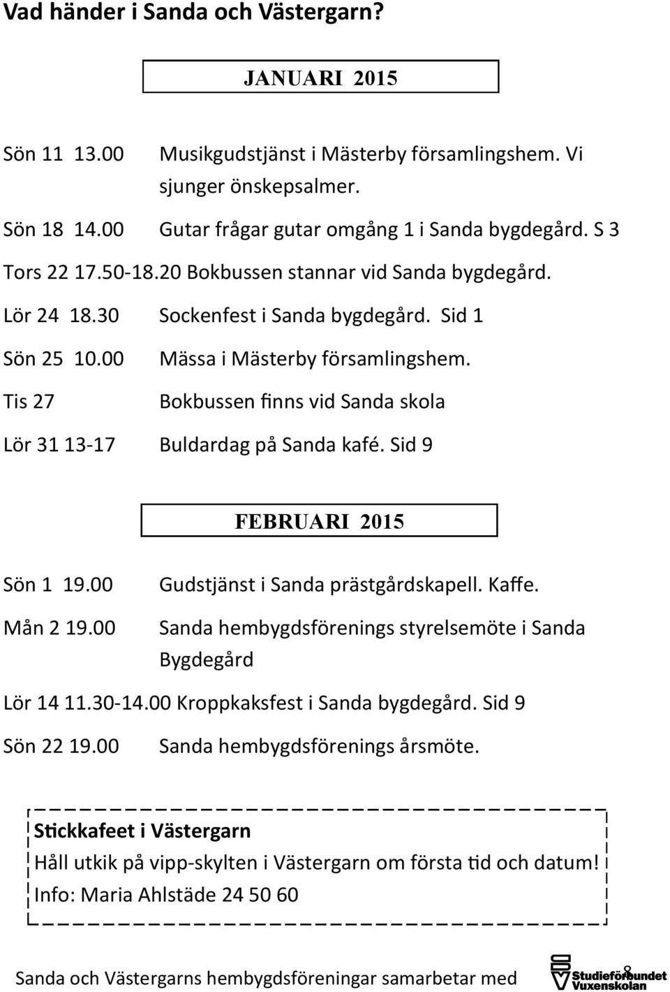 Bokbussen finns vid Sanda skola Lör 31 13-17 Buldardag på Sanda kafé. Sid 9 FEBRUARI 2015 Sön 1 19.00 Mån 2 19.00 Gudstjänst i Sanda prästgårdskapell. Kaffe.