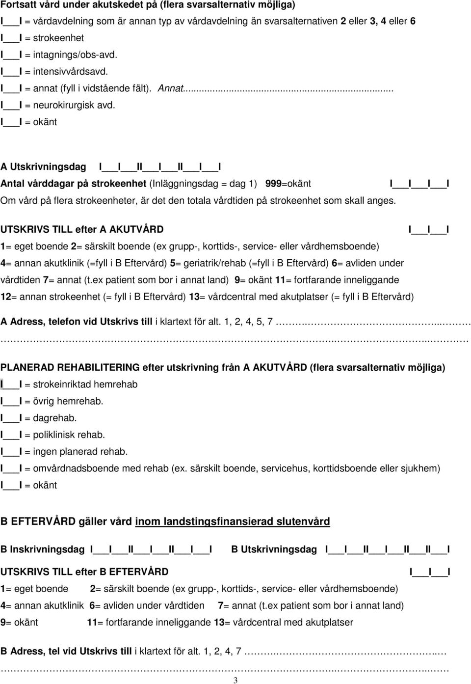 = okänt A Utskrivningsdag Antal vårddagar på strokeenhet (Inläggningsdag = dag 1) 999=okänt Om vård på flera strokeenheter, är det den totala vårdtiden på strokeenhet som skall anges.