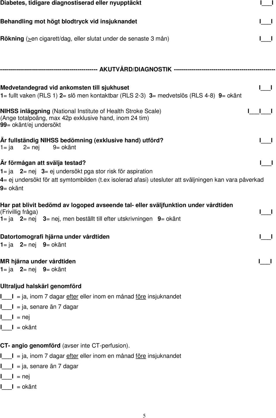 kontaktbar (RLS 2-3) 3= medvetslös (RLS 4-8) 9= okänt NIHSS inläggning (National Institute of Health Stroke Scale) (Ange totalpoäng, max 42p exklusive hand, inom 24 tim) I Är förmågan att svälja