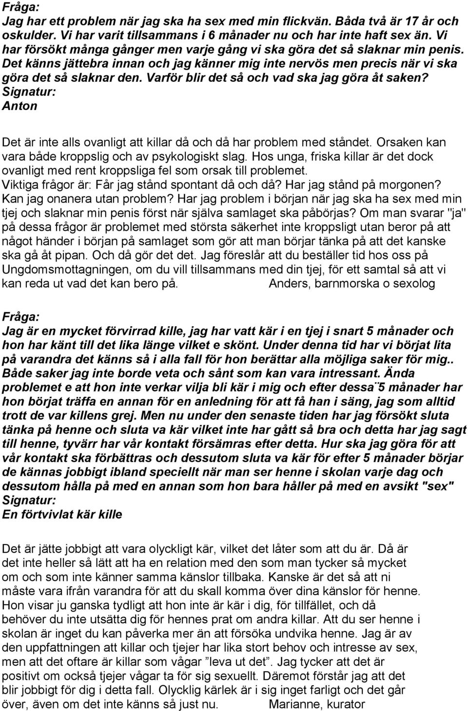 Varför blir det så och vad ska jag göra åt saken? Anton Det är inte alls ovanligt att killar då och då har problem med ståndet. Orsaken kan vara både kroppslig och av psykologiskt slag.