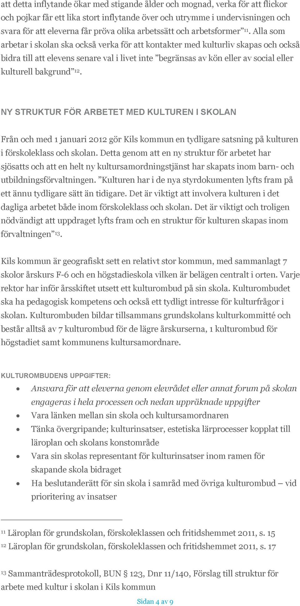 Alla som arbetar i skolan ska också verka för att kontakter med kulturliv skapas och också bidra till att elevens senare val i livet inte begränsas av kön eller av social eller kulturell bakgrund 12.