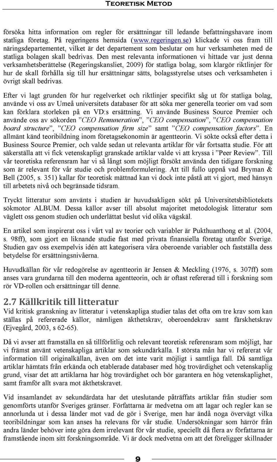Den mest relevanta informationen vi hittade var just denna verksamhetsberättelse (Regeringskansliet, 2009) för statliga bolag, som klargör riktlinjer för hur de skall förhålla sig till hur