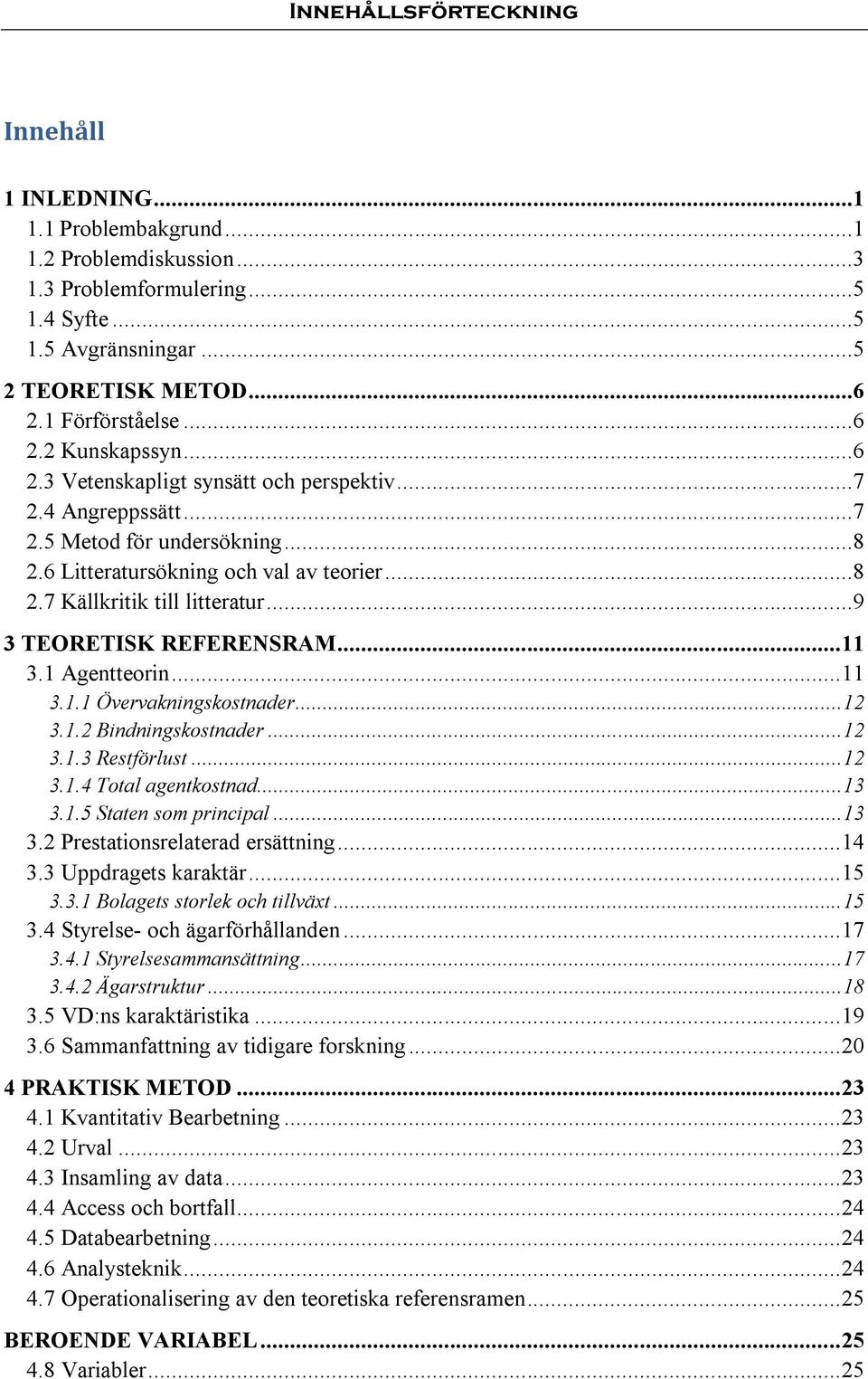 ..9 3 TEORETISK REFERENSRAM... 11 3.1 Agentteorin... 11 3.1.1 Övervakningskostnader... 12 3.1.2 Bindningskostnader... 12 3.1.3 Restförlust... 12 3.1.4 Total agentkostnad... 13 3.1.5 Staten som principal.