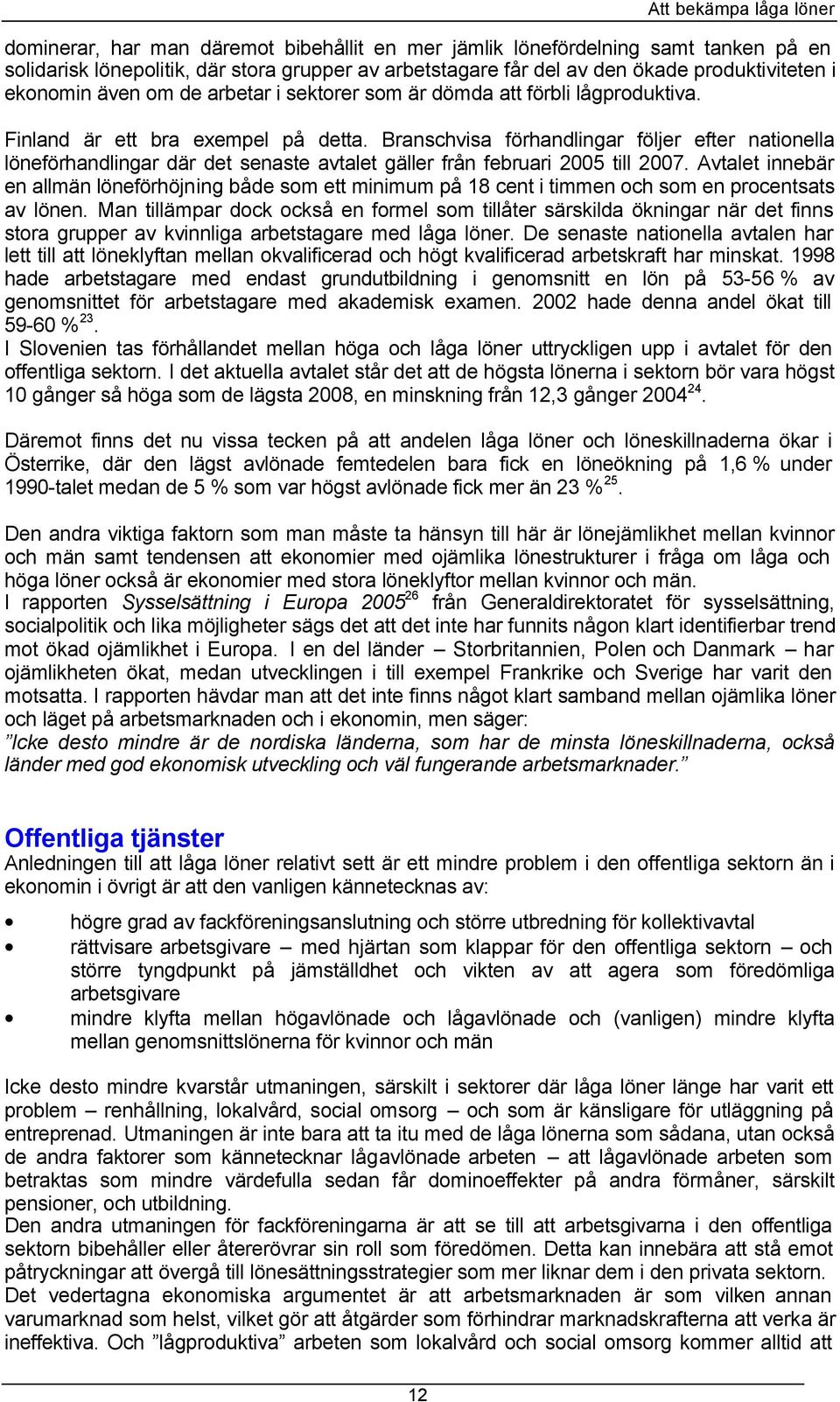 Branschvisa förhandlingar följer efter nationella löneförhandlingar där det senaste avtalet gäller från februari 2005 till 2007.