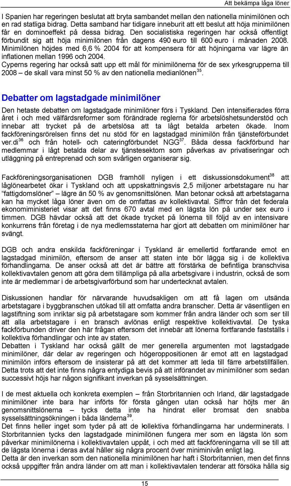 Den socialistiska regeringen har också offentligt förbundit sig att höja minimilönen från dagens 490 euro till 600 euro i månaden 2008.