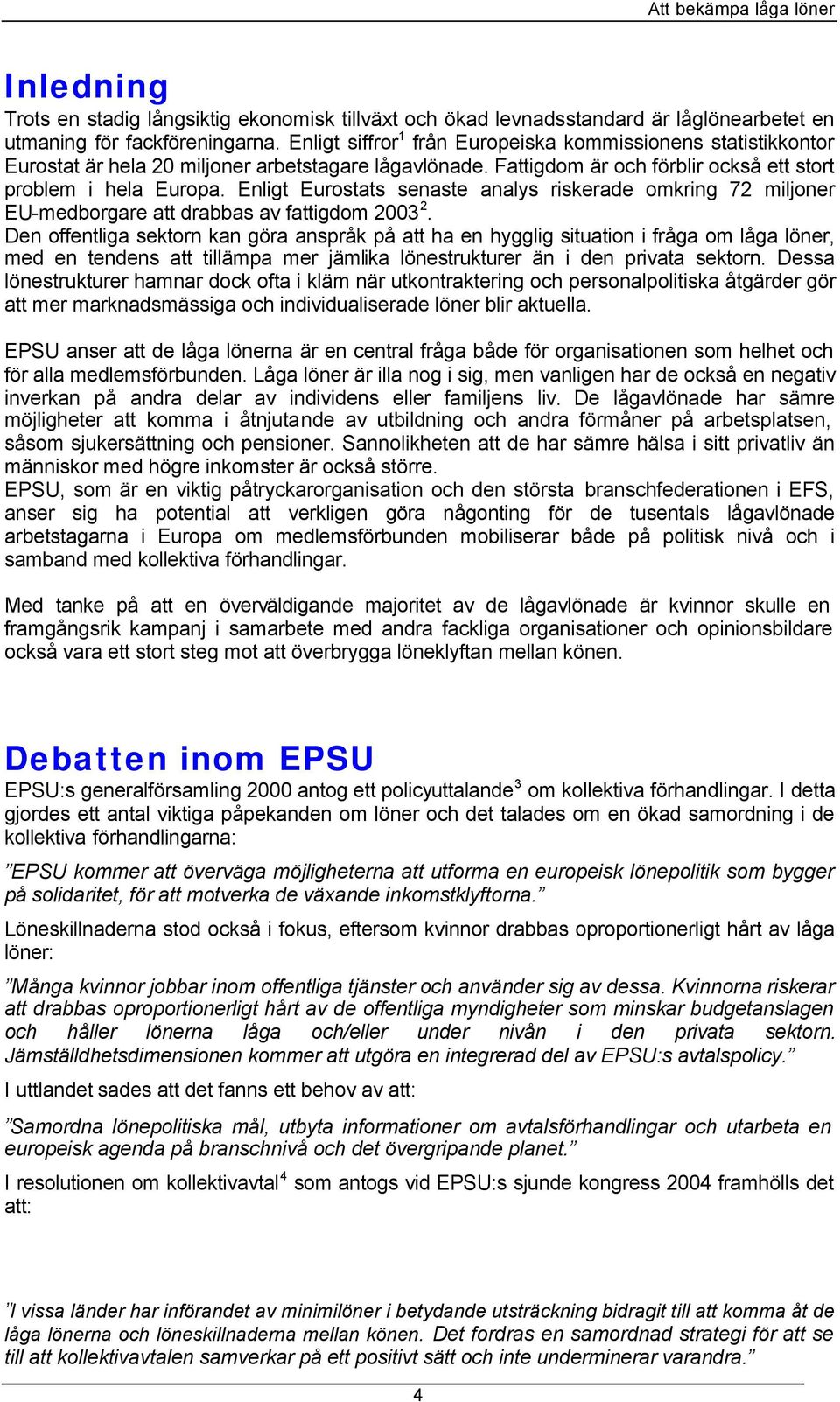 Enligt Eurostats senaste analys riskerade omkring 72 miljoner EU-medborgare att drabbas av fattigdom 2003 2.