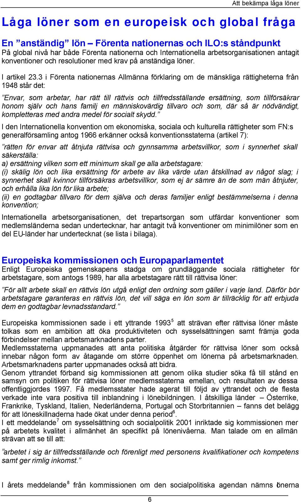 3 i Förenta nationernas Allmänna förklaring om de mänskliga rättigheterna från 1948 står det: Envar, som arbetar, har rätt till rättvis och tillfredsställande ersättning, som tillförsäkrar honom