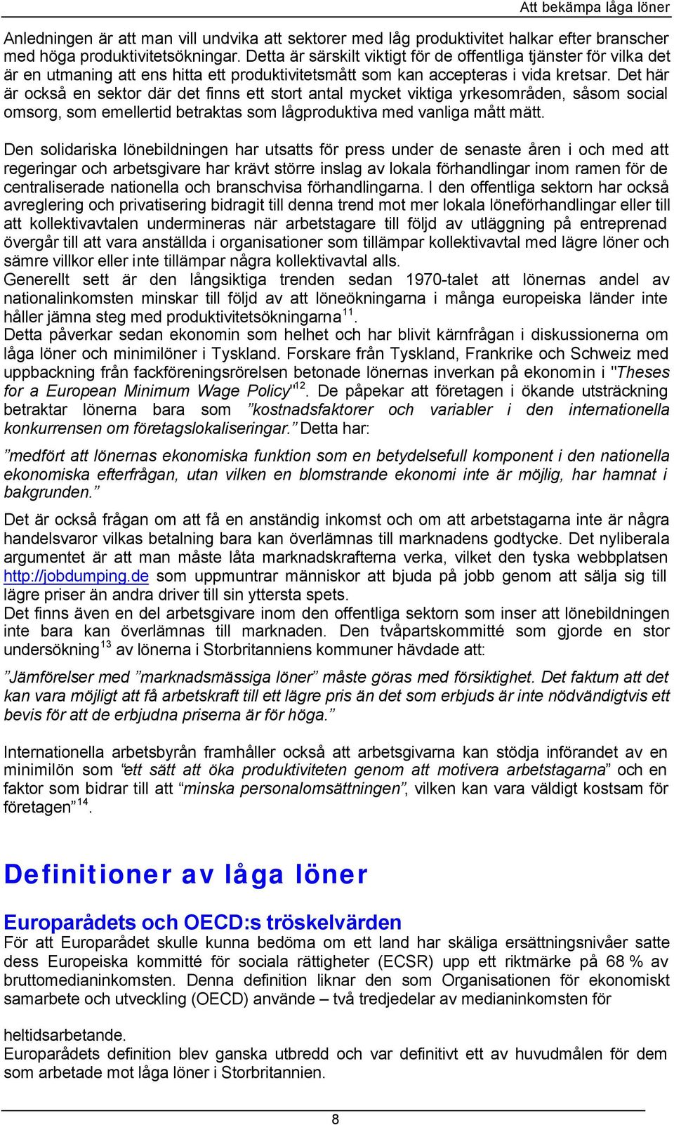 Det här är också en sektor där det finns ett stort antal mycket viktiga yrkesområden, såsom social omsorg, som emellertid betraktas som lågproduktiva med vanliga mått mätt.