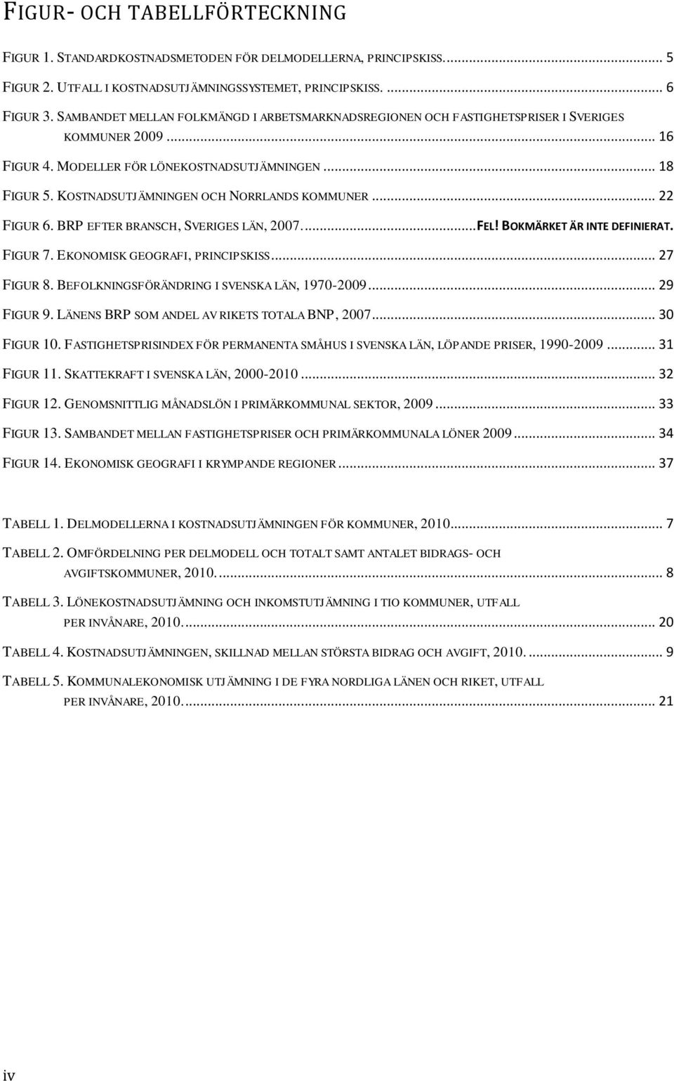 KOSTNADSUTJÄMNINGEN OCH NORRLANDS KOMMUNER... 22 FIGUR 6. BRP EFTER BRANSCH, SVERIGES LÄN, 2007.... FEL! BOKMÄRKET ÄR INTE DEFINIERAT. FIGUR 7. EKONOMISK GEOGRAFI, PRINCIPSKISS... 27 FIGUR 8.