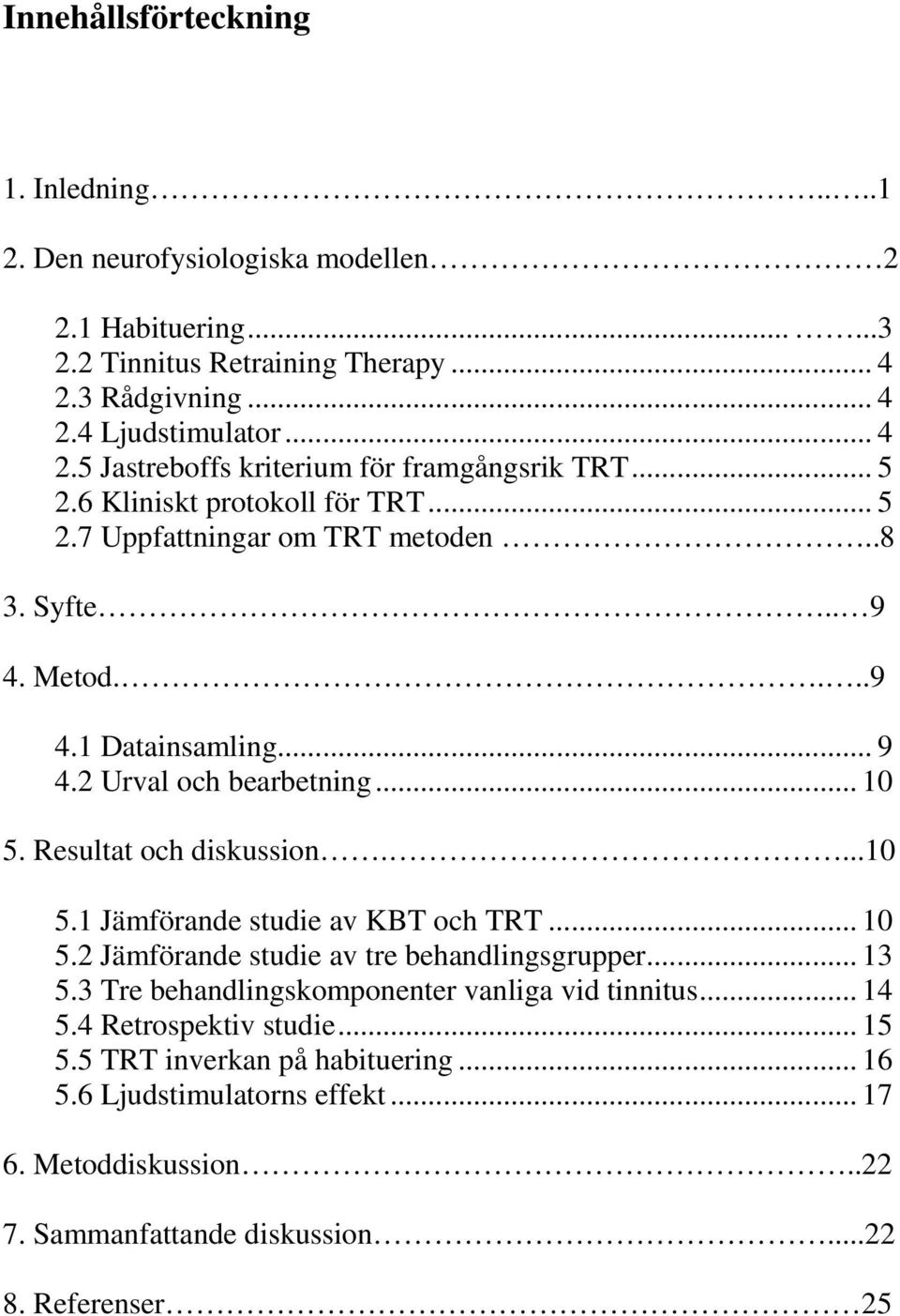 ...10 5.1 Jämförande studie av KBT och TRT... 10 5.2 Jämförande studie av tre behandlingsgrupper... 13 5.3 Tre behandlingskomponenter vanliga vid tinnitus... 14 5.4 Retrospektiv studie.