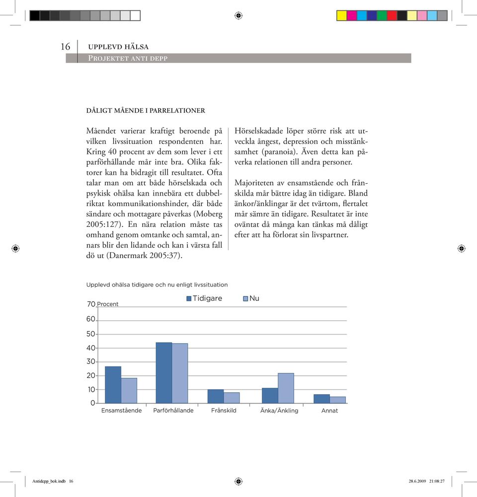 ofta talar man om att både hörselskada och psykisk ohälsa kan innebära ett dubbelriktat kommunikationshinder, där både sändare och mottagare påverkas (Moberg 2005:127).