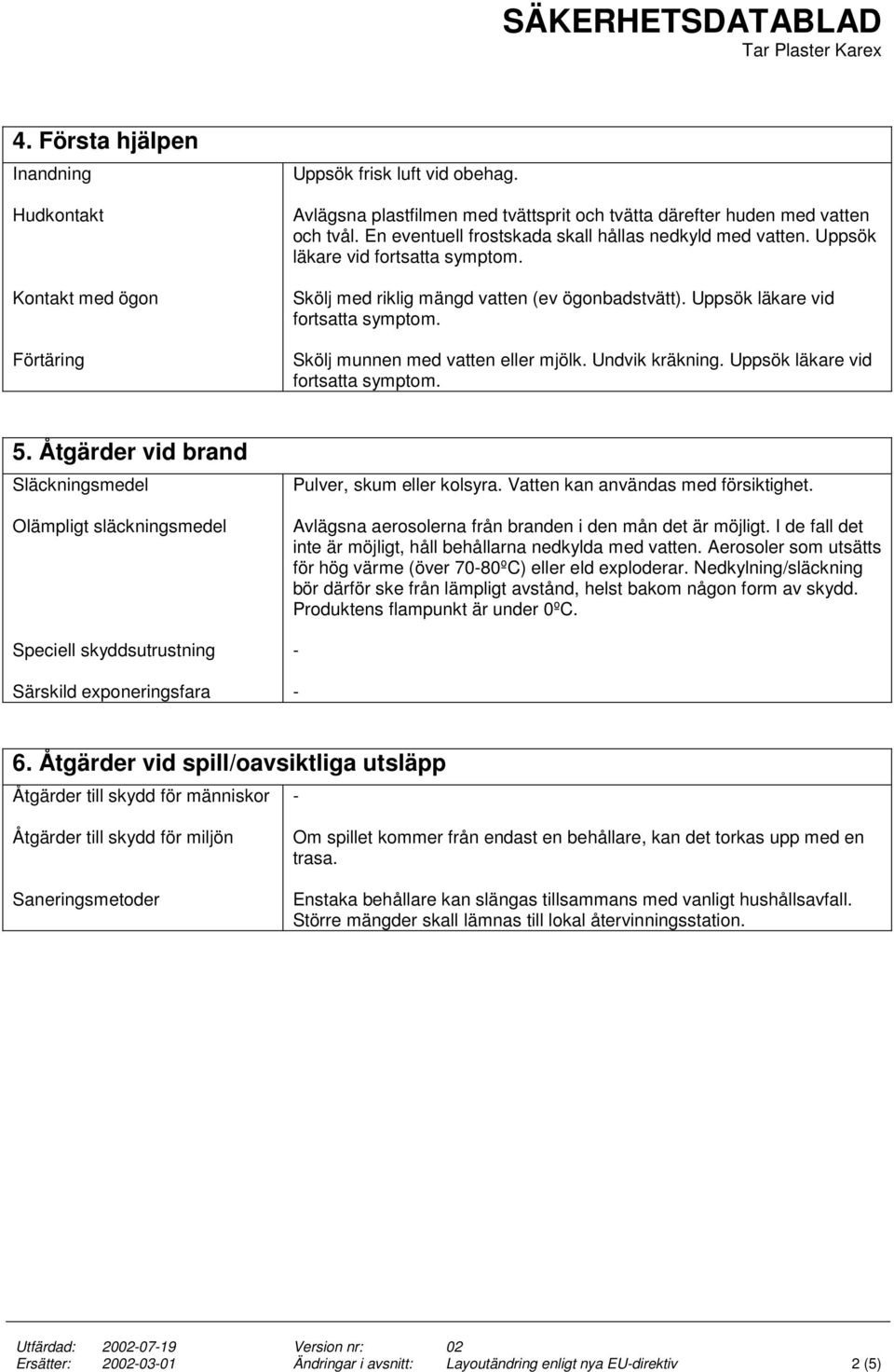 Undvik kräkning. Uppsök läkare vid fortsatta symptom. 5. Åtgärder vid brand Släckningsmedel Olämpligt släckningsmedel Speciell skyddsutrustning Särskild exponeringsfara Pulver, skum eller kolsyra.